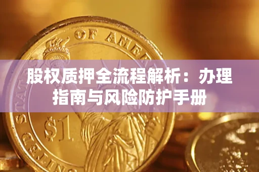 武汉股权质押全流程解析：办理指南与风险防护手册