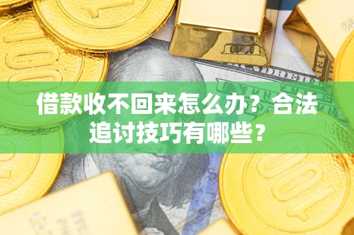 武汉借款收不回来怎么办？合法追讨技巧有哪些？