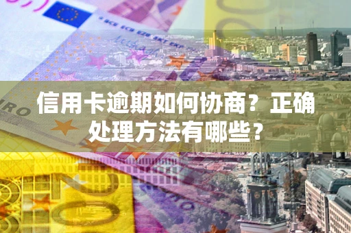 武汉信用卡逾期如何协商？正确处理方法有哪些？