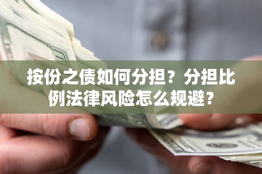 武汉按份之债如何分担？分担比例法律风险怎么规避？