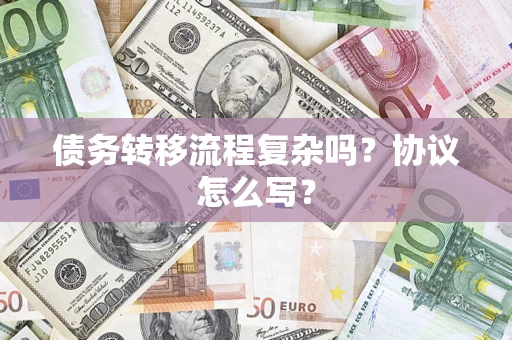武汉债务转移流程复杂吗？协议怎么写？