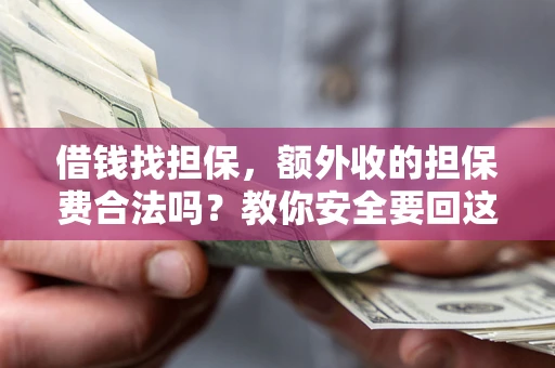 武汉借钱找担保，额外收的担保费合法吗？教你安全要回这笔钱