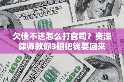 武汉欠债不还怎么打官司？资深律师教你3招把钱要回来