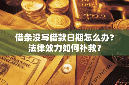 武汉借条没写借款日期怎么办?法律效力如何补救? 武汉借条没写借款日期怎么办?法律效力如何补救?