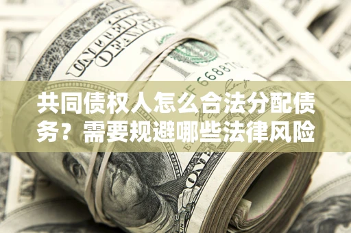 武汉共同债权人怎么合法分配债务？需要规避哪些法律风险？