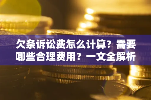武汉欠条诉讼费怎么计算？需要哪些合理费用？一文全解析
