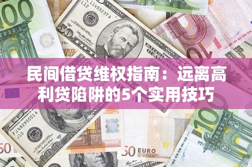 武汉民间借贷维权指南：远离高利贷陷阱的5个实用技巧