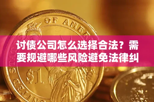 武汉讨债公司怎么选择合法?需要规避哪些风险避免法律纠纷? 武汉讨债公司怎么选择合法?需要规避哪些风险避免法律纠纷?