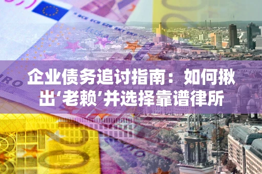 武汉企业债务追讨指南：如何揪出‘老赖’并选择靠谱律所