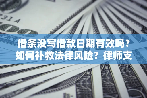 武汉借条没写借款日期有效吗？如何补救法律风险？律师支招