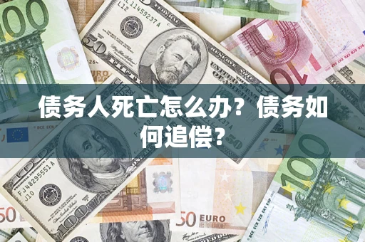 武汉债务人死亡怎么办？债务如何追偿？