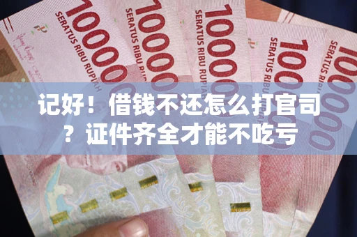 武汉记好！借钱不还怎么打官司？证件齐全才能不吃亏