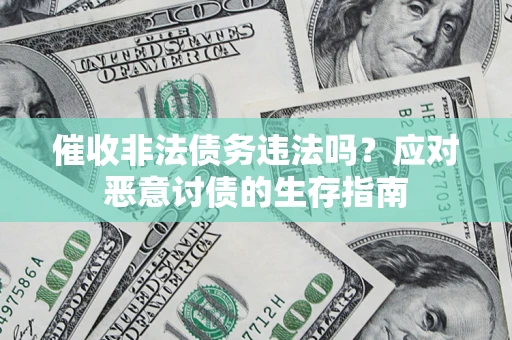 武汉催收非法债务违法吗？应对恶意讨债的生存指南