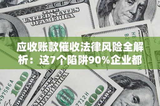 武汉应收账款催收法律风险全解析：这7个陷阱90%企业都踩过（含合规应对指南）