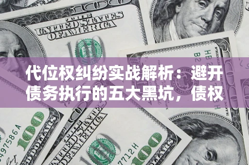 武汉代位权纠纷实战解析：避开债务执行的五大黑坑，债权人必看指南
