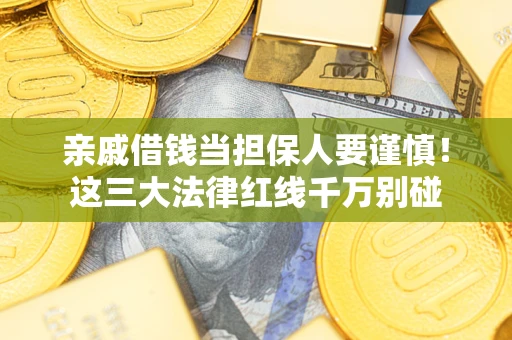 武汉亲戚借钱当担保人要谨慎！这三大法律红线千万别碰