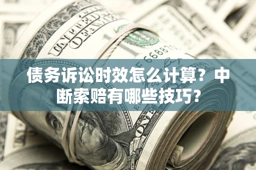 武汉债务诉讼时效怎么计算？中断索赔有哪些技巧？