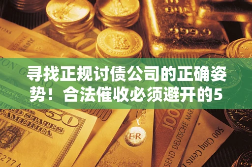 武汉寻找正规讨债公司的正确姿势！合法催收必须避开的5大雷区
