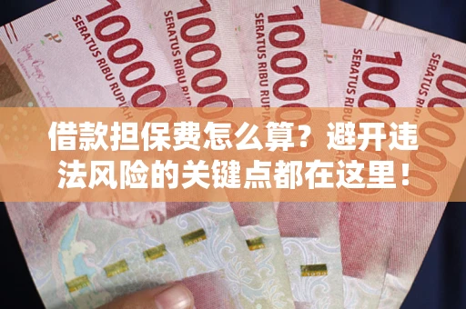 武汉借款担保费怎么算？避开违法风险的关键点都在这里！