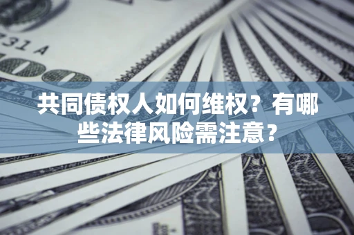武汉共同债权人如何维权？有哪些法律风险需注意？