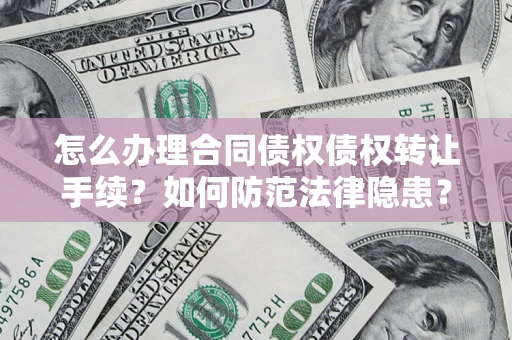 武汉怎么办理合同债权债权转让手续？如何防范法律隐患？