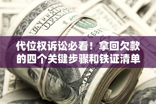 武汉代位权诉讼必看!拿回欠款的四个关键步骤和铁证清单 武汉代位权诉讼必看!拿回欠款的四个关键步骤和铁证清单