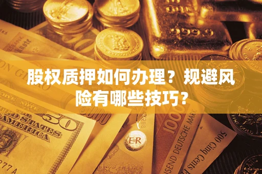 武汉股权质押如何办理？规避风险有哪些技巧？