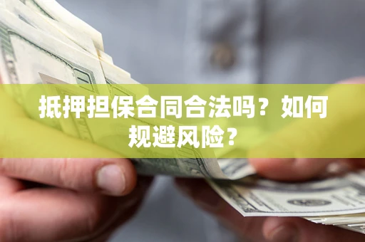 武汉抵押担保合同合法吗？如何规避风险？