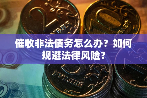武汉催收非法债务怎么办？如何规避法律风险？