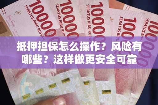武汉抵押担保怎么操作？风险有哪些？这样做更安全可靠