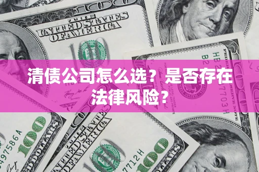 武汉清债公司怎么选？是否存在法律风险？