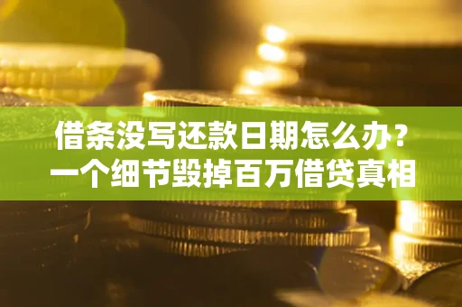 武汉借条没写还款日期怎么办？一个细节毁掉百万借贷真相