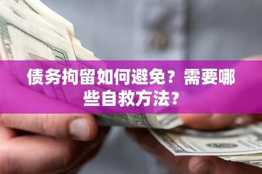 武汉债务拘留如何避免？需要哪些自救方法？