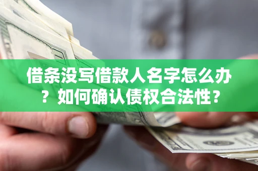 武汉借条没写借款人名字怎么办？如何确认债权合法性？