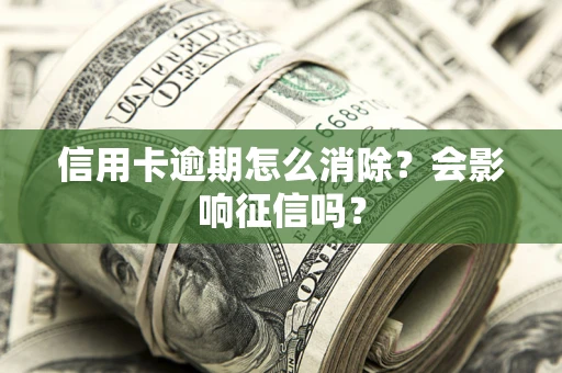 武汉信用卡逾期怎么消除？会影响征信吗？