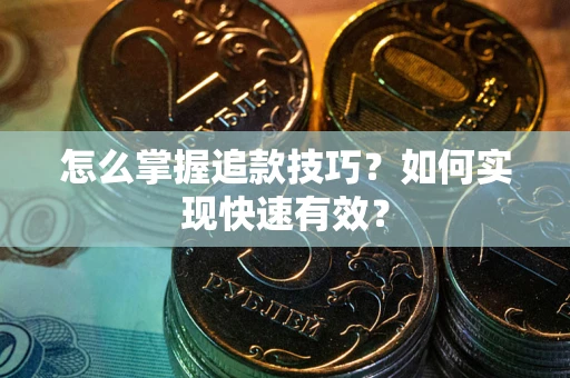 武汉怎么掌握追款技巧？如何实现快速有效？