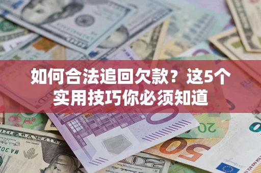 武汉如何合法追回欠款？这5个实用技巧你必须知道