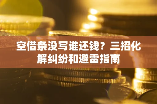 武汉空借条没写谁还钱？三招化解纠纷和避雷指南