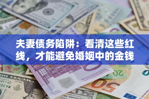 武汉夫妻债务陷阱：看清这些红线，才能避免婚姻中的金钱危机