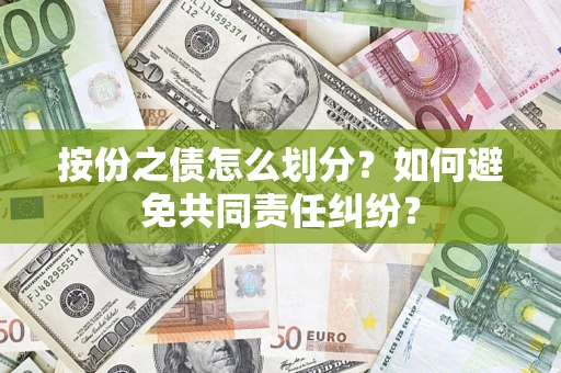 武汉按份之债怎么划分？如何避免共同责任纠纷？