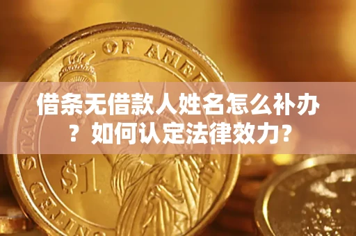 武汉借条无借款人姓名怎么补办？如何认定法律效力？