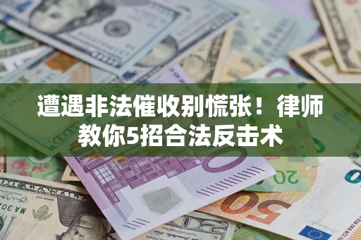 武汉遭遇非法催收别慌张！律师教你5招合法反击术