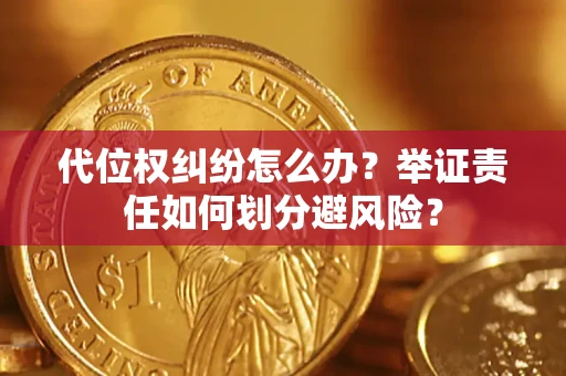 武汉代位权纠纷怎么办？举证责任如何划分避风险？