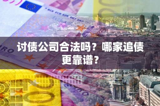 武汉讨债公司合法吗？哪家追债更靠谱？