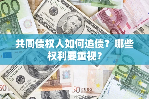 武汉共同债权人如何追债？哪些权利要重视？