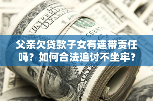 武汉父亲欠贷款子女有连带责任吗？如何合法追讨不坐牢？