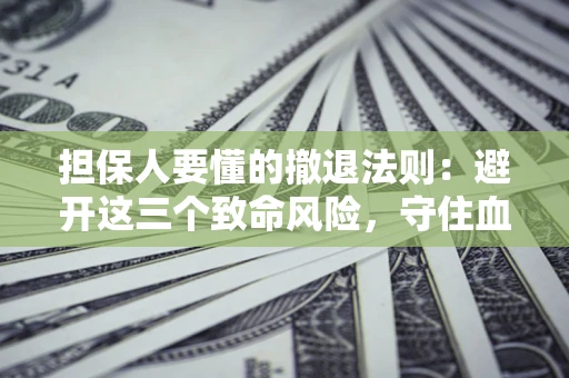 武汉担保人要懂的撤退法则：避开这三个致命风险，守住血汗钱