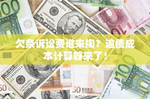 武汉欠条诉讼费谁来掏？追债成本计算器来了！