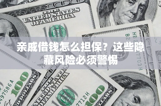 武汉亲戚借钱怎么担保？这些隐藏风险必须警惕