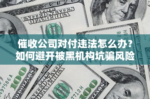 武汉催收公司对付违法怎么办？如何避开被黑机构坑骗风险